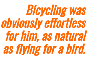 Image highlighting text that says: Bicycling for him is like flying for a bird.